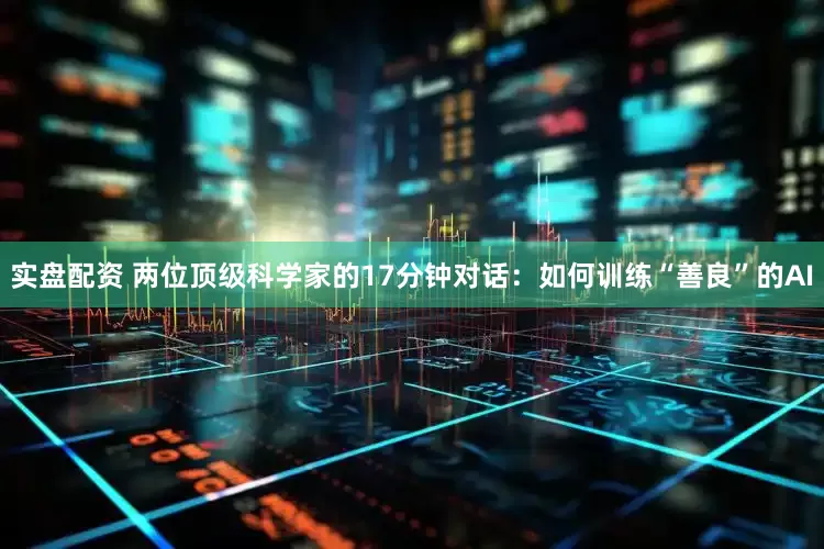 实盘配资 两位顶级科学家的17分钟对话：如何训练“善良”的AI