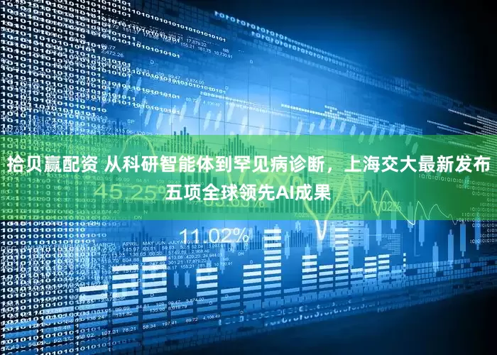拾贝赢配资 从科研智能体到罕见病诊断，上海交大最新发布五项全球领先AI成果