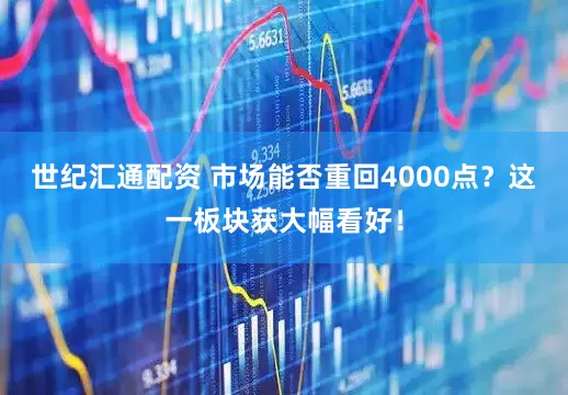 世纪汇通配资 市场能否重回4000点？这一板块获大幅看好！