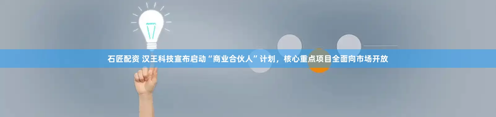 石匠配资 汉王科技宣布启动“商业合伙人”计划，核心重点项目全面向市场开放