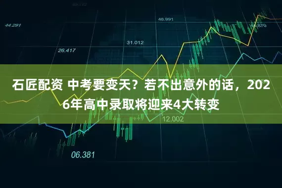 石匠配资 中考要变天？若不出意外的话，2026年高中录取将迎来4大转变
